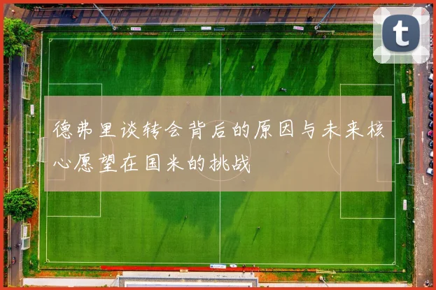 德弗里谈转会背后的原因与未来核心愿望在国米的挑战