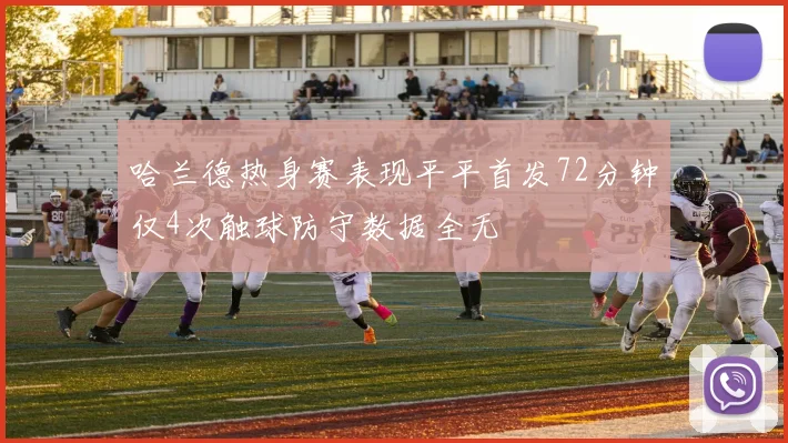 哈兰德热身赛表现平平首发72分钟仅4次触球防守数据全无