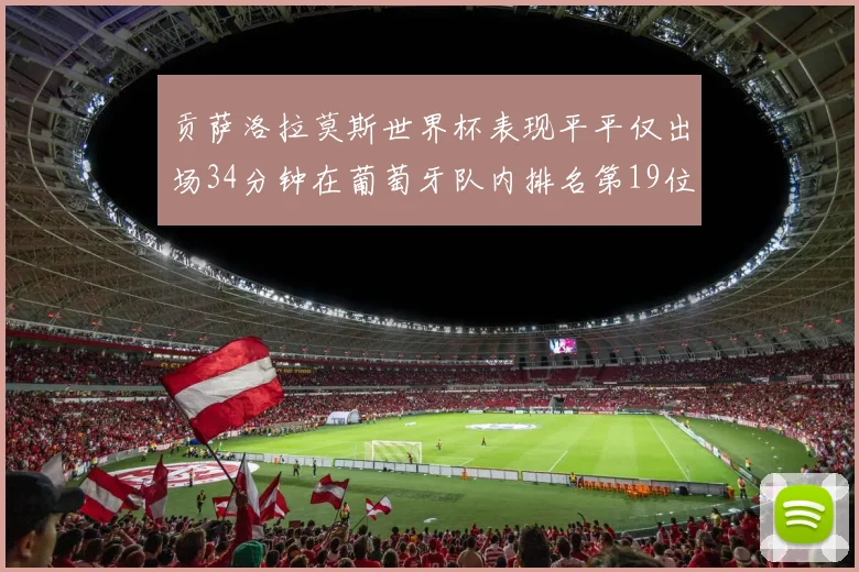 贡萨洛拉莫斯世界杯表现平平仅出场34分钟在葡萄牙队内排名第19位