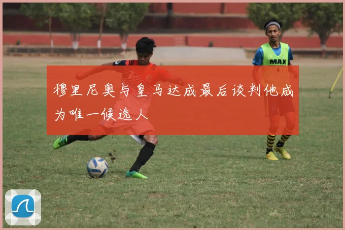 穆里尼奥与皇马达成最后谈判他成为唯一候选人
